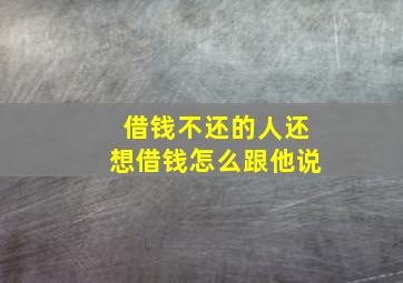 借钱不还的人还想借钱怎么跟他说