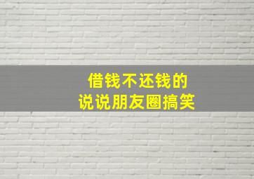 借钱不还钱的说说朋友圈搞笑