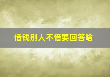 借钱别人不借要回答啥