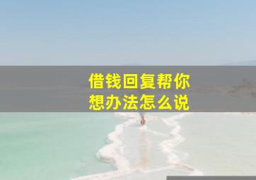 借钱回复帮你想办法怎么说