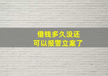 借钱多久没还可以报警立案了