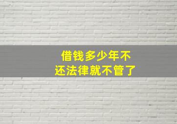 借钱多少年不还法律就不管了