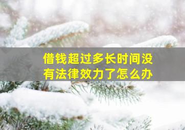 借钱超过多长时间没有法律效力了怎么办