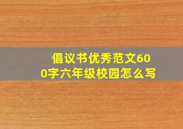 倡议书优秀范文600字六年级校园怎么写