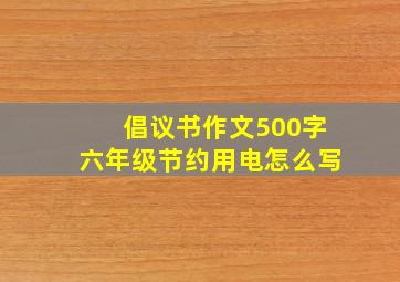 倡议书作文500字六年级节约用电怎么写