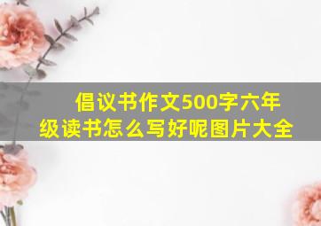 倡议书作文500字六年级读书怎么写好呢图片大全