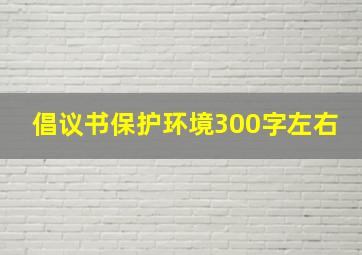 倡议书保护环境300字左右