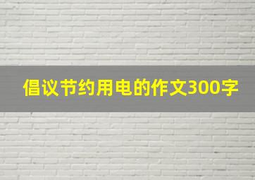 倡议节约用电的作文300字