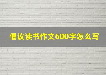 倡议读书作文600字怎么写