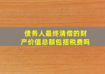 债务人最终清偿的财产价值总额包括税费吗