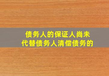 债务人的保证人尚未代替债务人清偿债务的