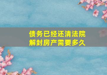 债务已经还清法院解封房产需要多久