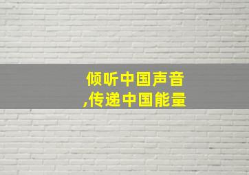 倾听中国声音,传递中国能量