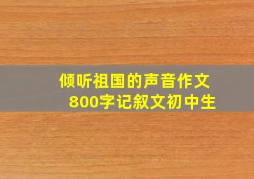 倾听祖国的声音作文800字记叙文初中生