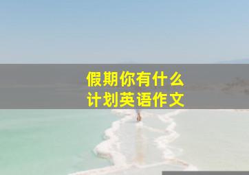 假期你有什么计划英语作文