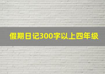 假期日记300字以上四年级