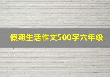 假期生活作文500字六年级