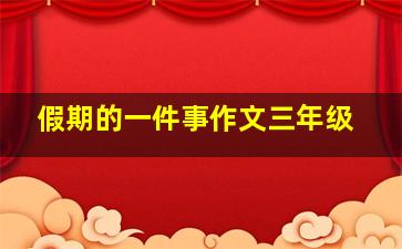 假期的一件事作文三年级