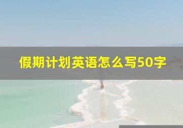 假期计划英语怎么写50字