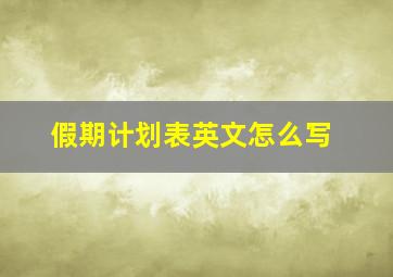 假期计划表英文怎么写