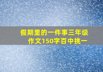 假期里的一件事三年级作文150字百中挑一