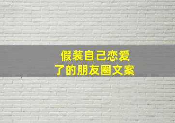 假装自己恋爱了的朋友圈文案