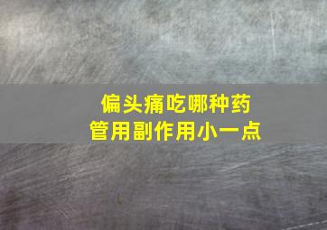 偏头痛吃哪种药管用副作用小一点