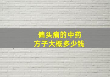 偏头痛的中药方子大概多少钱