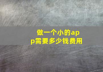 做一个小的app需要多少钱费用