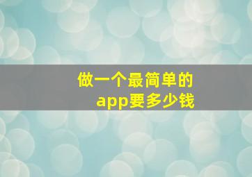 做一个最简单的app要多少钱