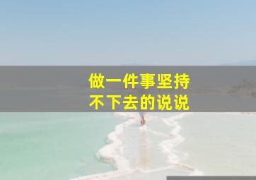 做一件事坚持不下去的说说