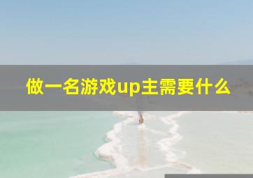 做一名游戏up主需要什么