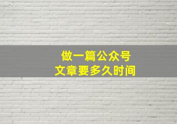 做一篇公众号文章要多久时间