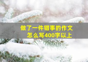 做了一件错事的作文怎么写400字以上