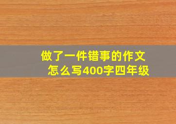 做了一件错事的作文怎么写400字四年级