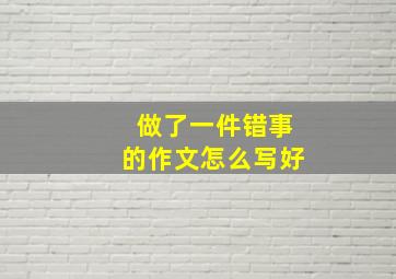 做了一件错事的作文怎么写好