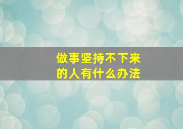 做事坚持不下来的人有什么办法