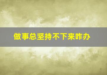 做事总坚持不下来咋办