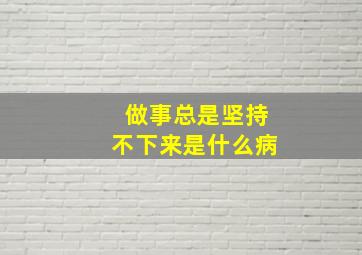 做事总是坚持不下来是什么病