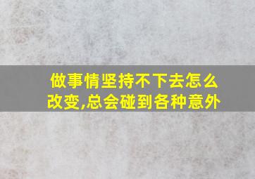 做事情坚持不下去怎么改变,总会碰到各种意外