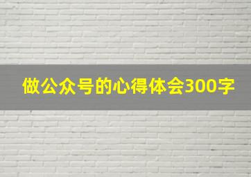 做公众号的心得体会300字