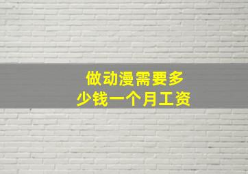 做动漫需要多少钱一个月工资