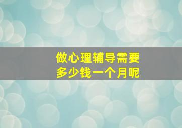 做心理辅导需要多少钱一个月呢