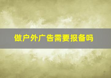 做户外广告需要报备吗