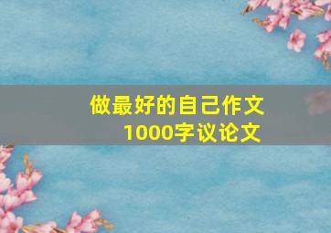 做最好的自己作文1000字议论文