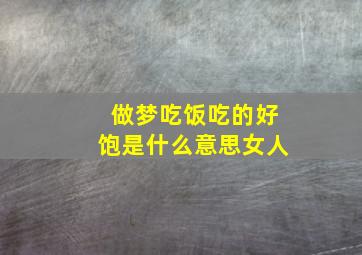 做梦吃饭吃的好饱是什么意思女人