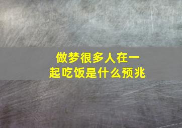 做梦很多人在一起吃饭是什么预兆