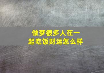 做梦很多人在一起吃饭财运怎么样