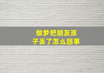 做梦把朋友孩子丢了怎么回事