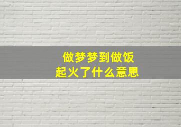 做梦梦到做饭起火了什么意思